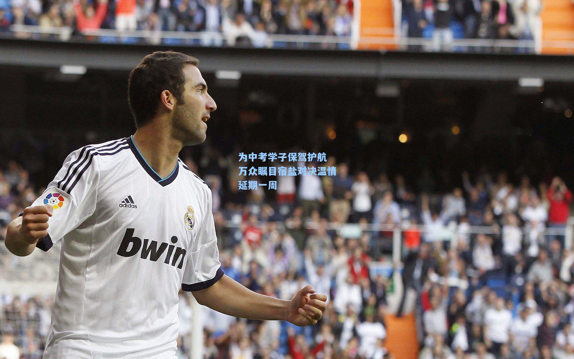 为中考学子保驾护航 万众瞩目宿盐对决温情延期一周