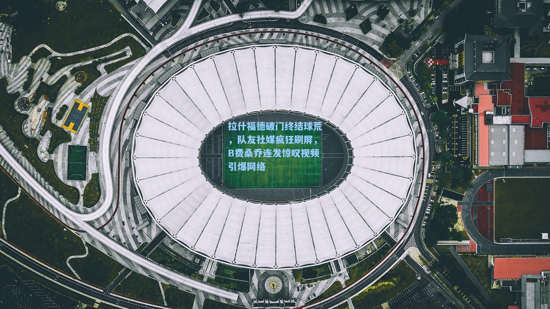 拉什福德破门终结球荒，队友社媒疯狂刷屏，B费桑乔连发惊叹视频引爆网络