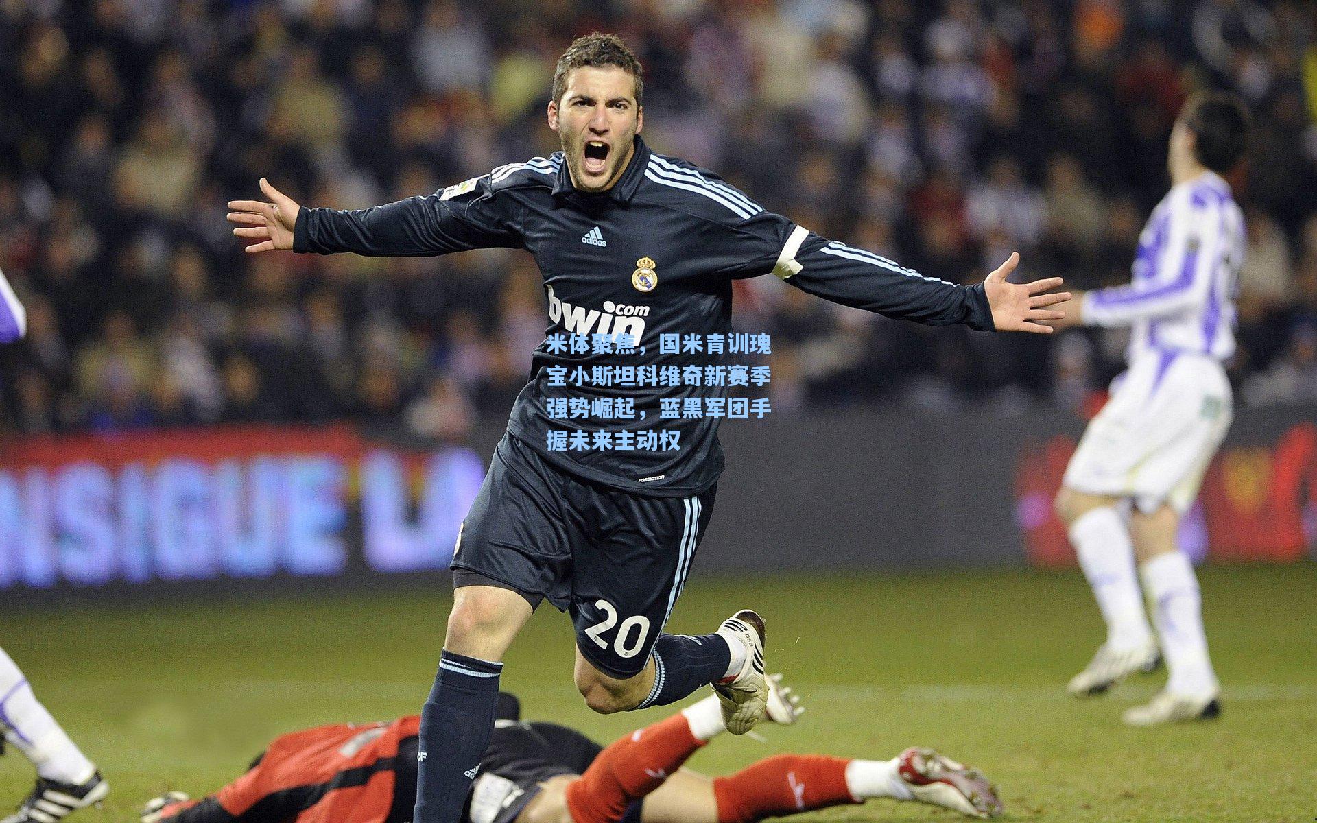 米体聚焦,国米青训瑰宝小斯坦科维奇新赛季强势崛起,蓝黑军团手握未来主动权