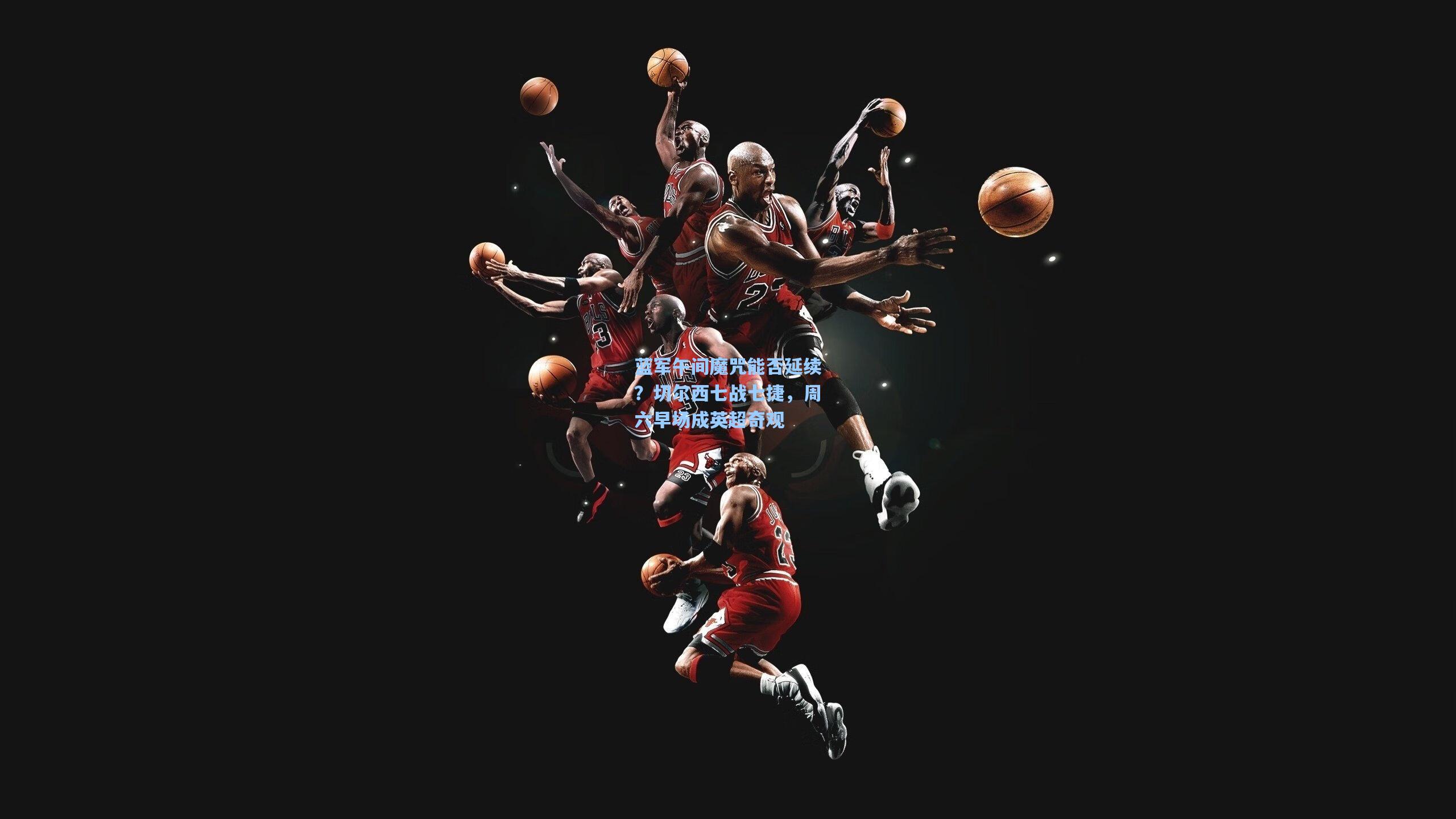 蓝军午间魔咒能否延续?切尔西七战七捷,周六早场成英超奇观