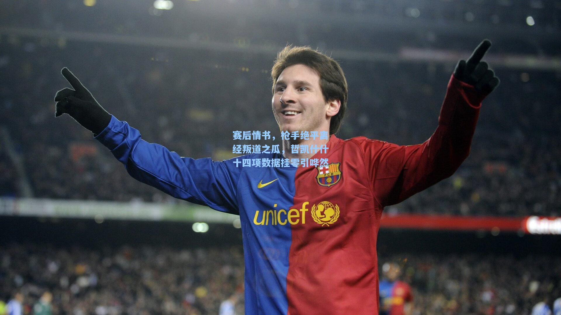 赛后情书，枪手绝平离经叛道之瓜，哲凯什什十四项数据挂零引哗然