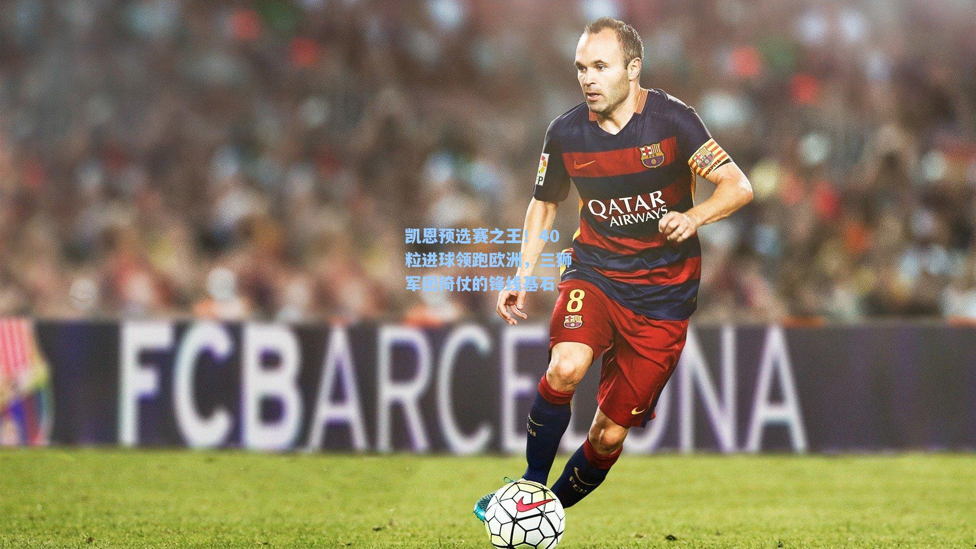 凯恩预选赛之王！40粒进球领跑欧洲，三狮军团倚仗的锋线基石